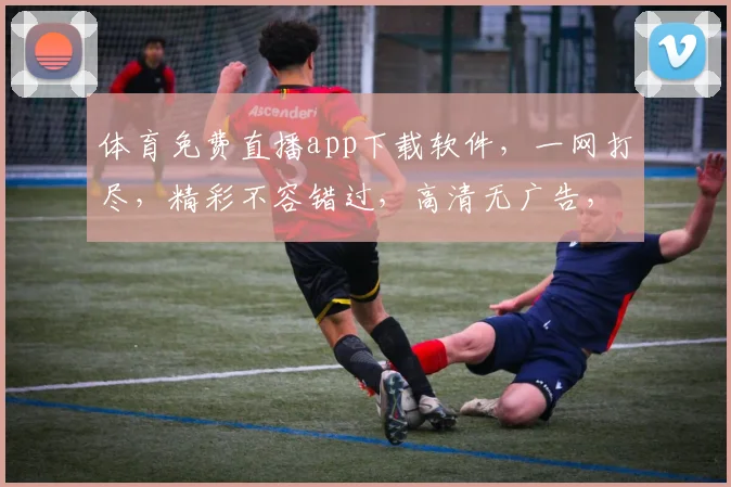 体育免费直播app下载软件，一网打尽，精彩不容错过，高清无广告，快人一步