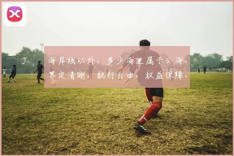 海岸线以外，多少海里属于公海，界定清晰，航行自由，权益保障，三要素共构。