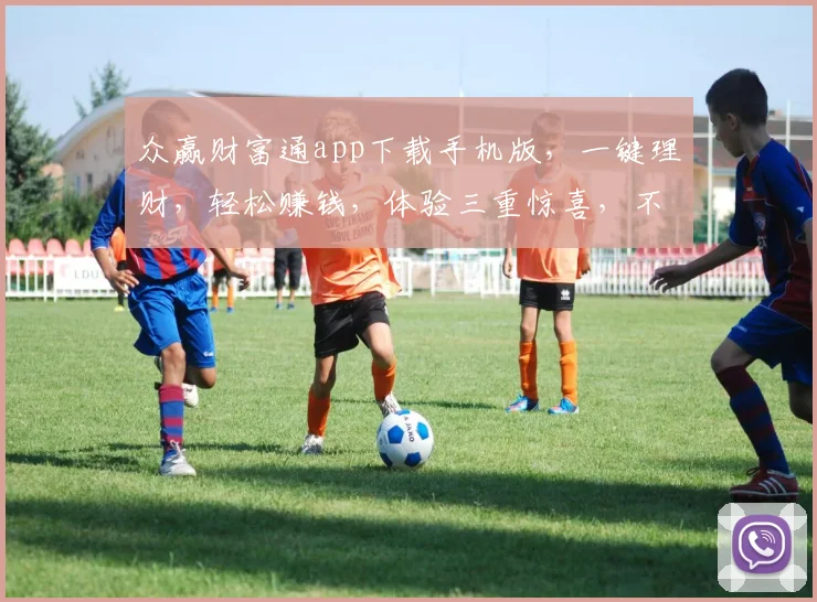 众赢财富通app下载手机版，一键理财，轻松赚钱，体验三重惊喜，不容错过
