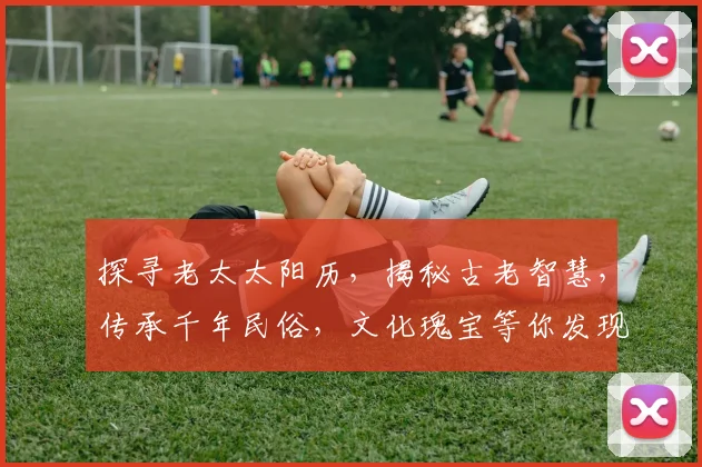 探寻老太太阳历，揭秘古老智慧，传承千年民俗，文化瑰宝等你发现