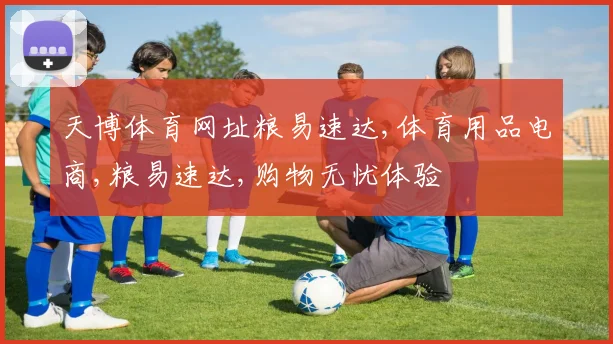 天博体育网址粮易速达,体育用品电商,粮易速达,购物无忧体验