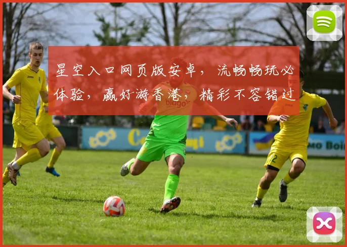 星空入口网页版安卓，流畅畅玩必体验，赢好游香港，精彩不容错过，快来加入