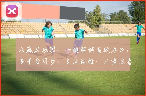 众赢启动器，一键解锁高效办公，多平台同步，专业体验，三重惊喜，不容错过